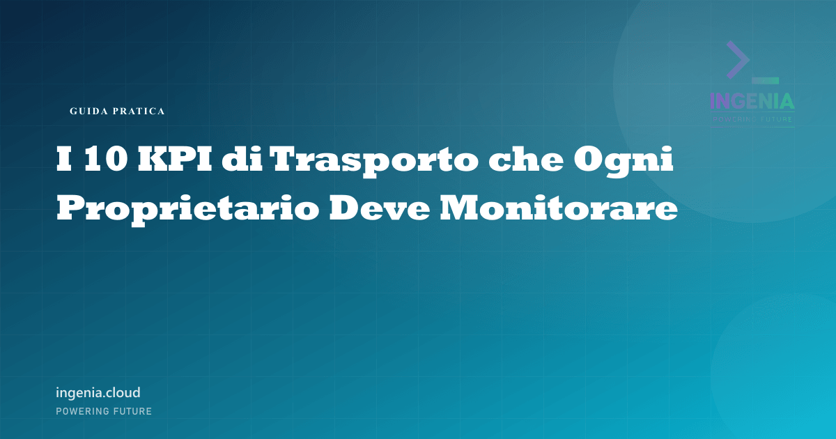 I 10 KPI di Trasporto che Ogni Proprietario Deve Monitorare