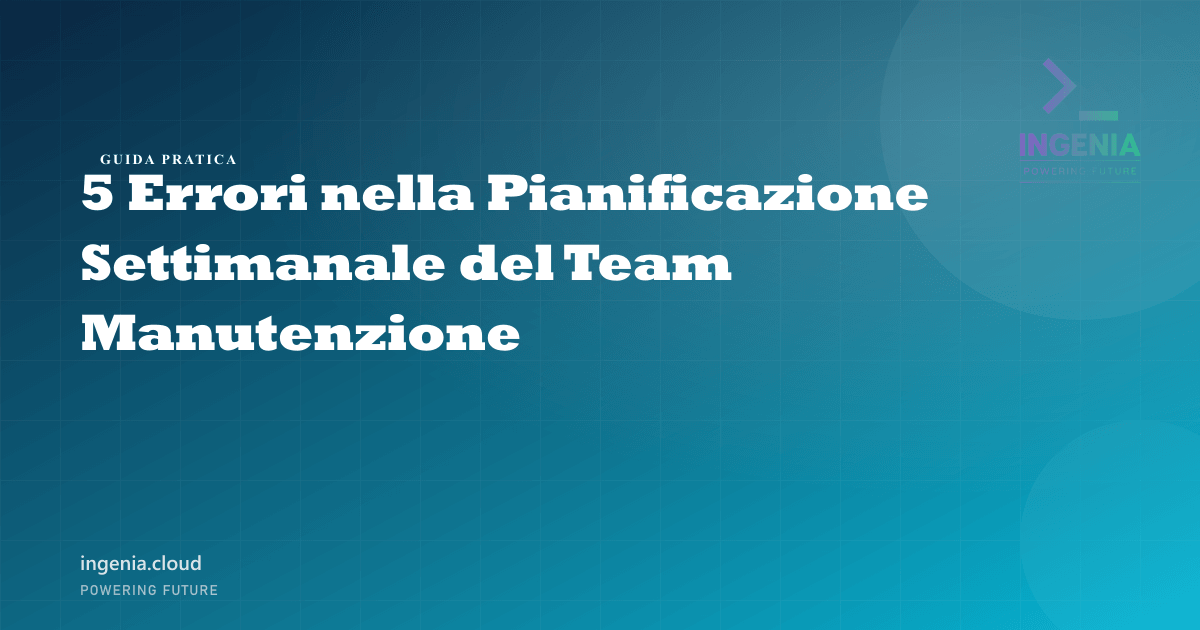 5 Errori nella Pianificazione Settimanale del Team Manutenzione