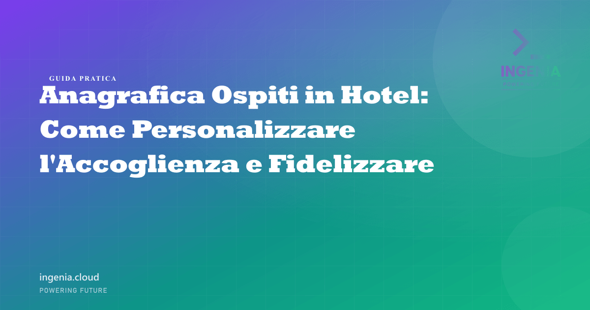 Anagrafica Ospiti in Hotel: Come Personalizzare l'Accoglienza e Fidelizzare