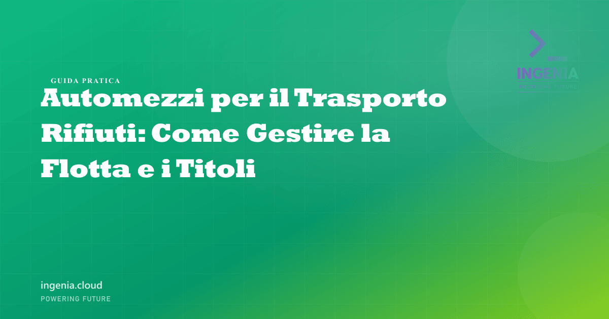 Automezzi per il Trasporto Rifiuti: Come Gestire la Flotta e i Titoli