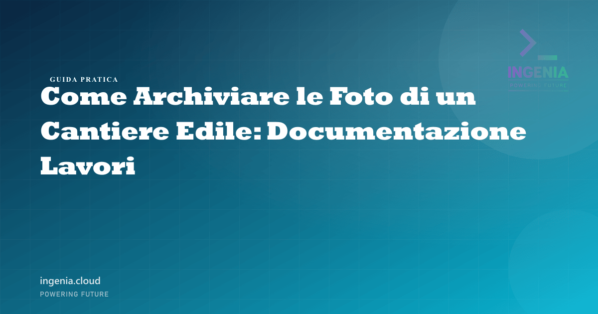 Come Archiviare le Foto di un Cantiere Edile: Documentazione Lavori