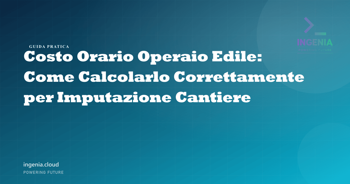 Costo Orario Operaio Edile: Come Calcolarlo Correttamente per Imputazione Cantiere