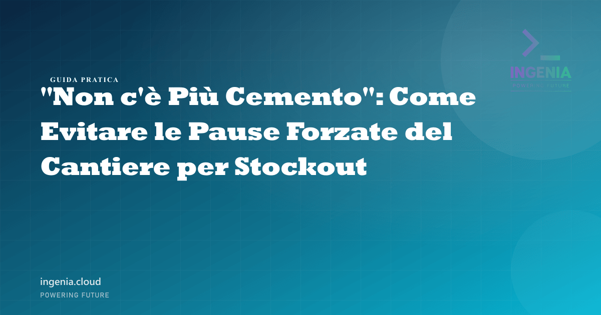 "Non c'è Più Cemento": Come Evitare le Pause Forzate del Cantiere per Stockout