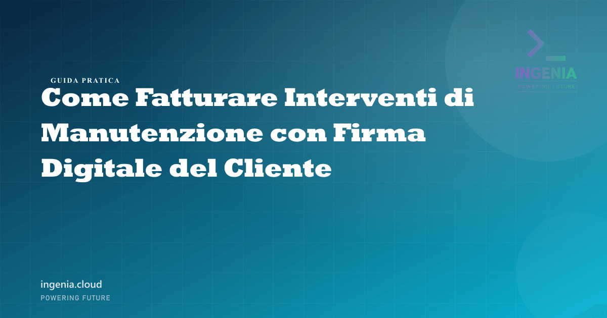 Come Fatturare Interventi di Manutenzione con Firma Digitale del Cliente