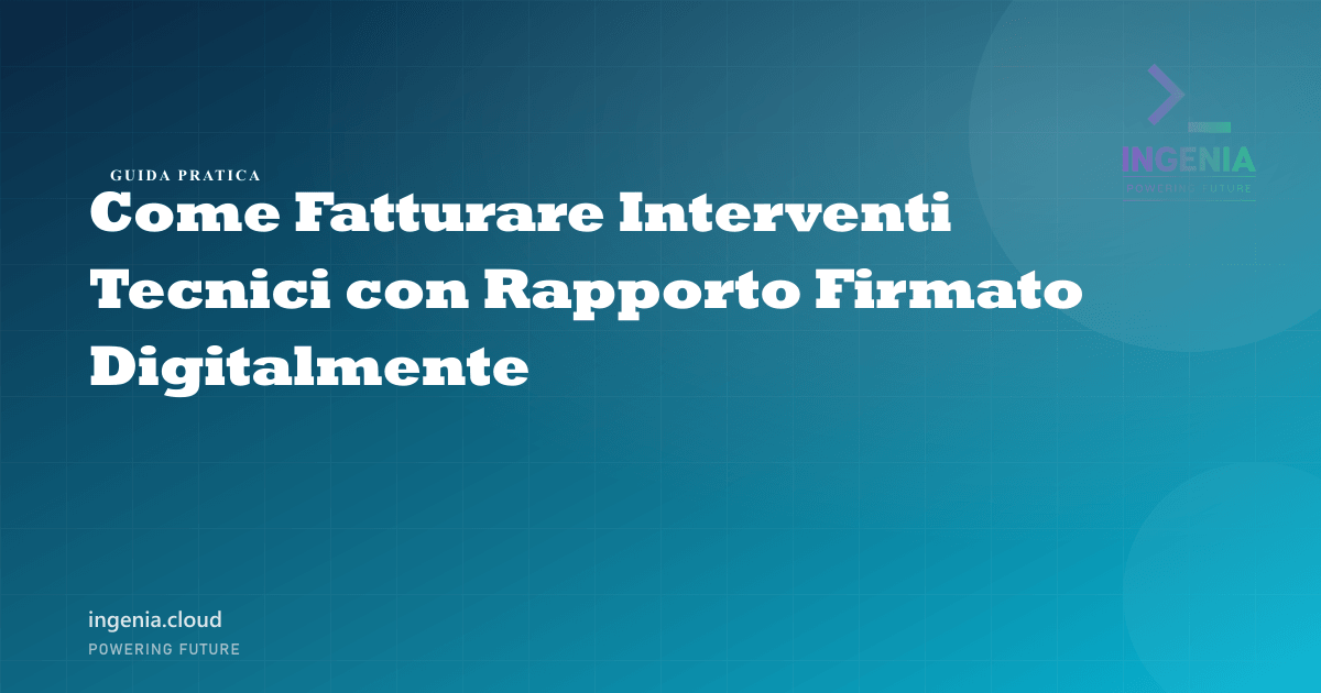 Come Fatturare Interventi Tecnici con Rapporto Firmato Digitalmente
