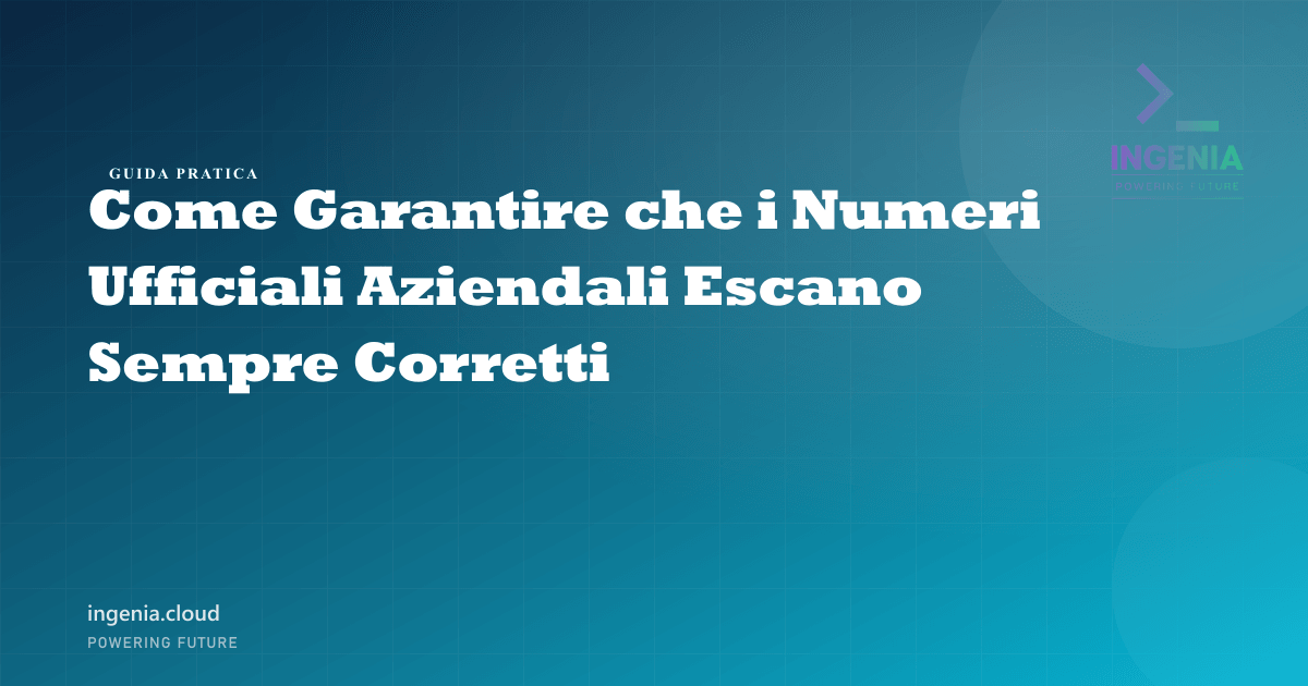 Come Garantire che i Numeri Ufficiali Aziendali Escano Sempre Corretti