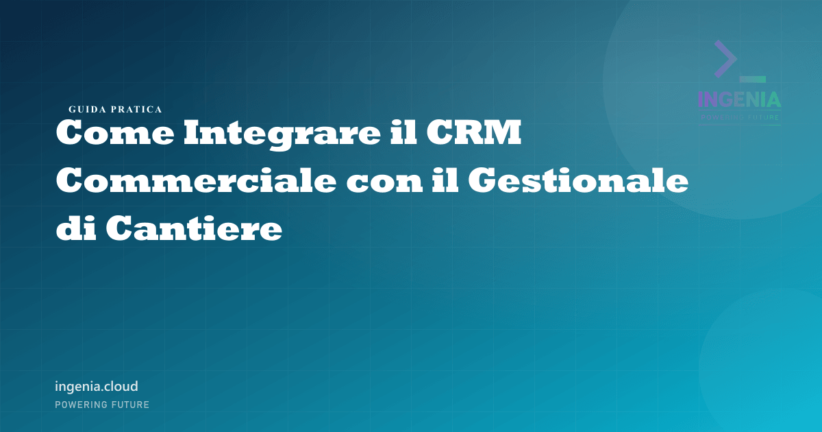 Come Integrare il CRM Commerciale con il Gestionale di Cantiere