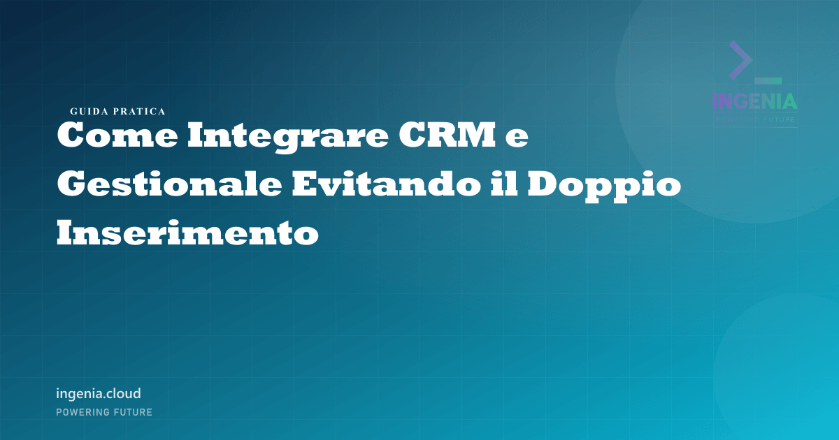 Come Integrare CRM e Gestionale Evitando il Doppio Inserimento