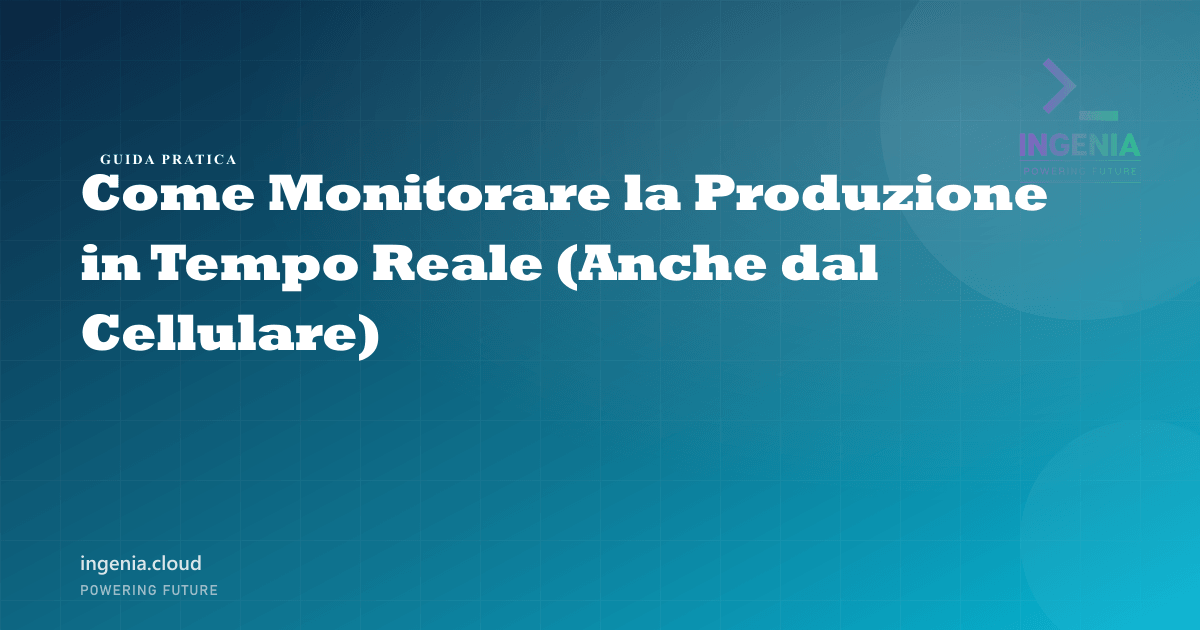 Come Monitorare la Produzione in Tempo Reale (Anche dal Cellulare)