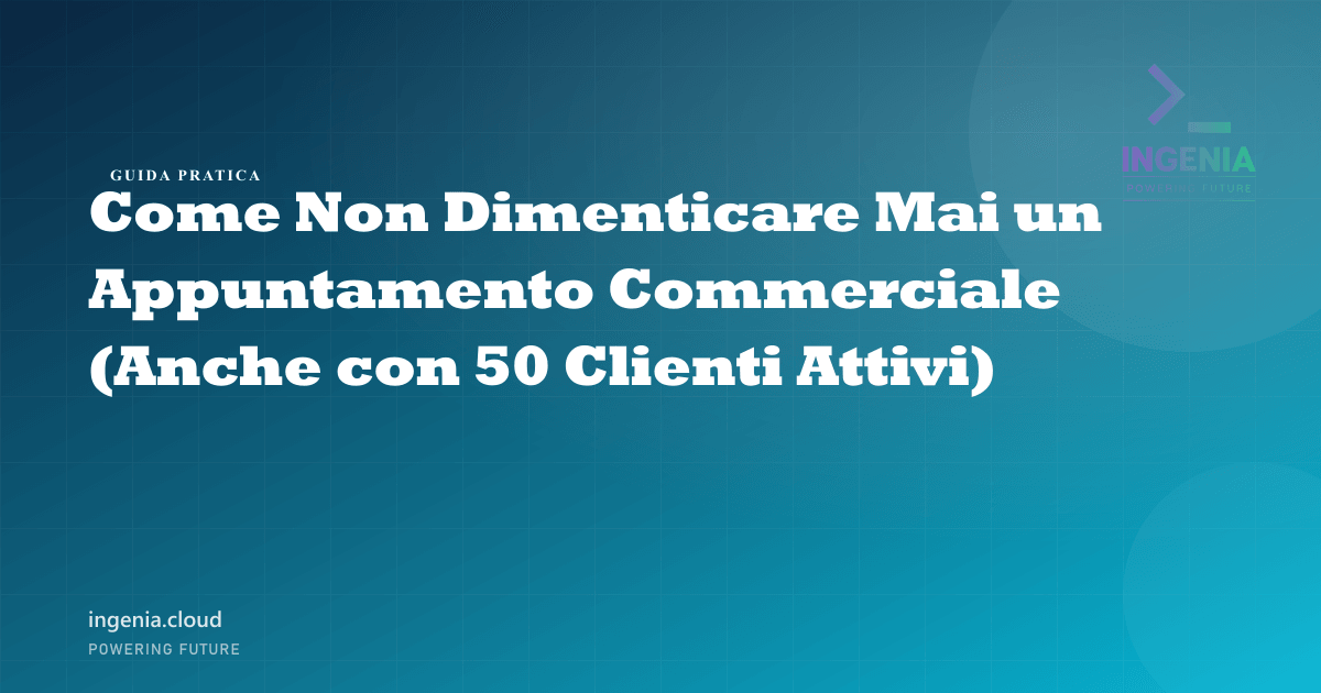 Come Non Dimenticare Mai un Appuntamento Commerciale (Anche con 50 Clienti Attivi)