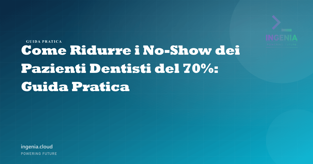 Come Ridurre i No-Show dei Pazienti Dentisti del 70%: Guida Pratica