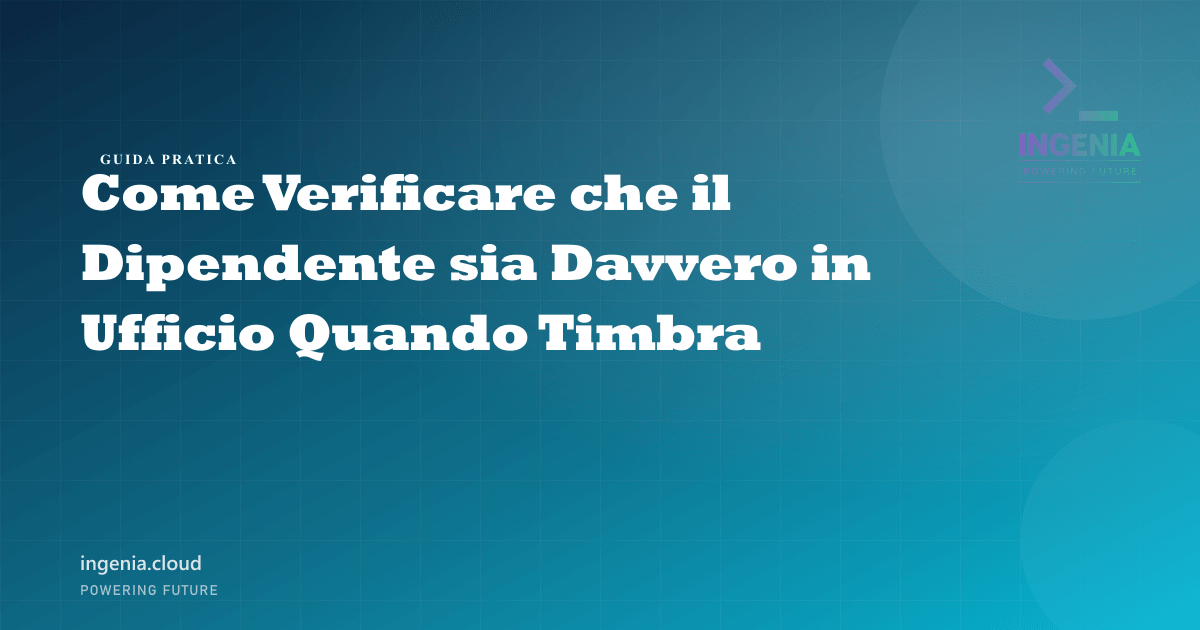 Come Verificare che il Dipendente sia Davvero in Ufficio Quando Timbra