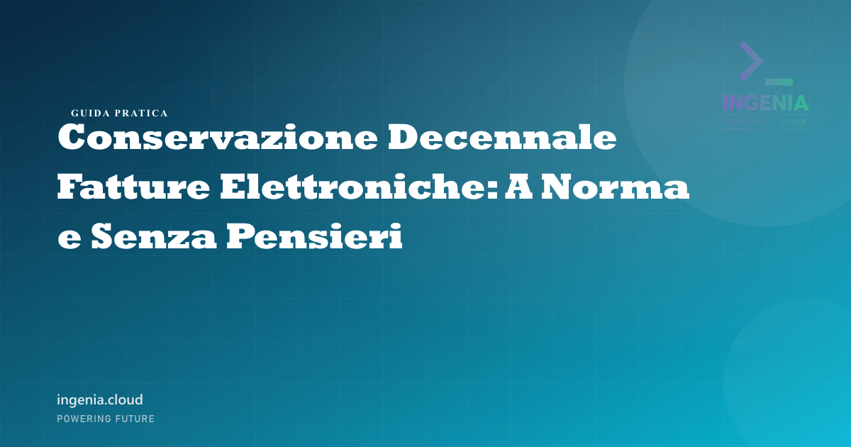 Conservazione Decennale Fatture Elettroniche: A Norma e Senza Pensieri