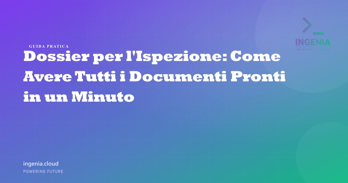 Dossier per l'Ispezione: Come Avere Tutti i Documenti Pronti in un Minuto