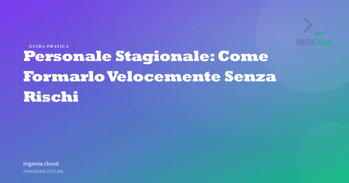 Personale Stagionale: Come Formarlo Velocemente Senza Rischi