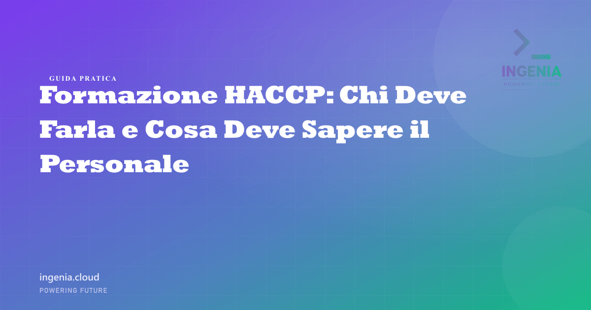 Formazione HACCP: Chi Deve Farla e Cosa Deve Sapere il Personale