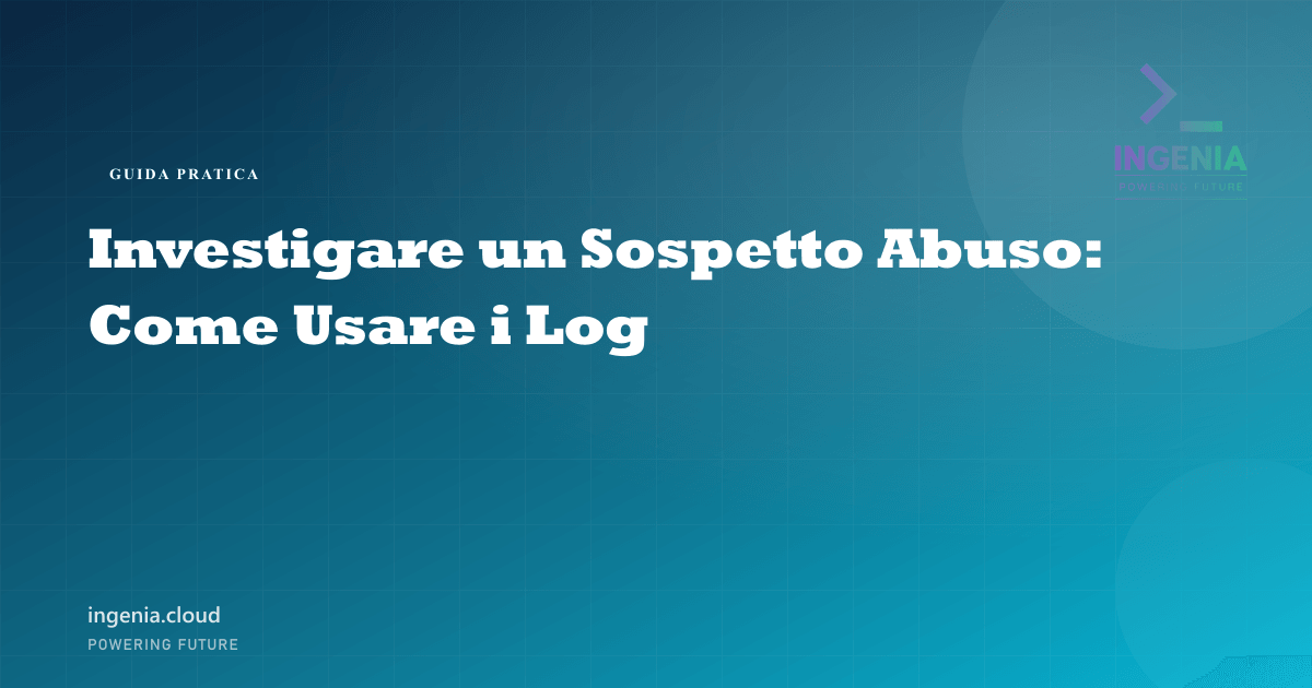 Investigare un Sospetto Abuso: Come Usare i Log