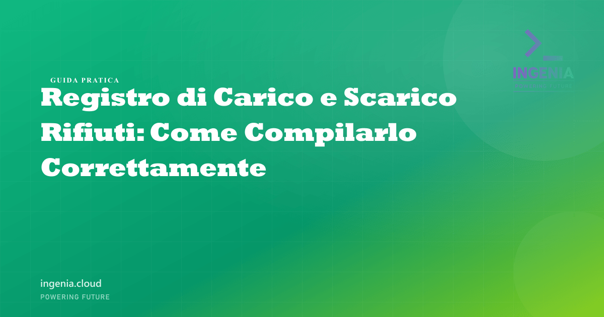 Registro di Carico e Scarico Rifiuti: Come Compilarlo Correttamente