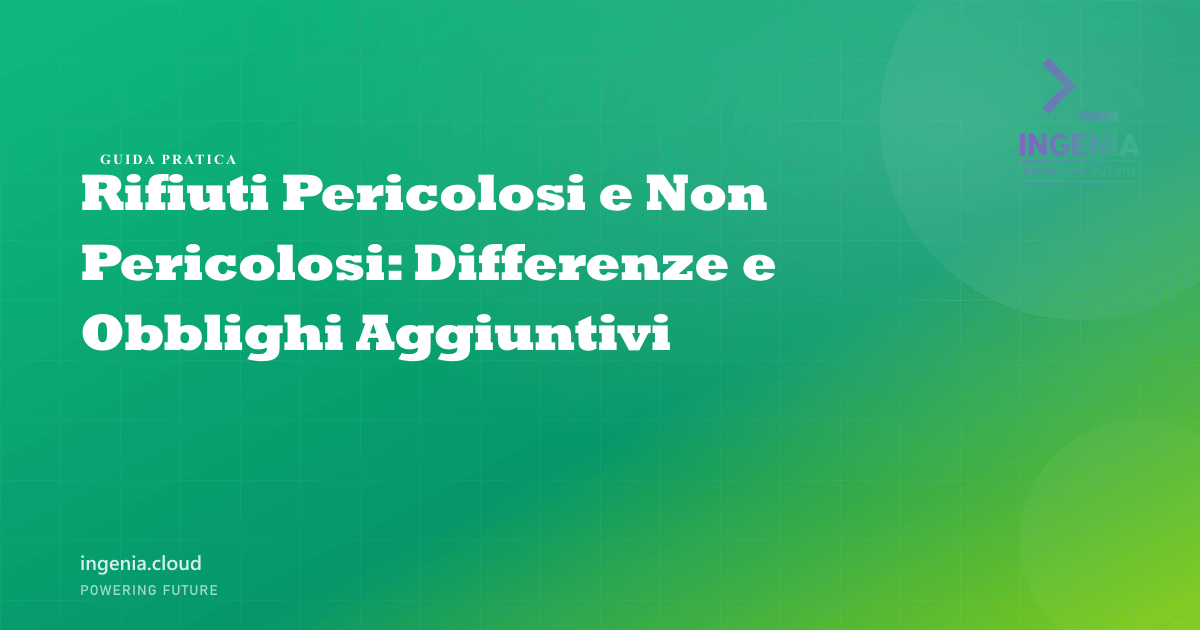 Rifiuti Pericolosi e Non Pericolosi: Differenze e Obblighi Aggiuntivi