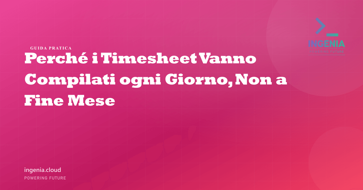 Perché i Timesheet Vanno Compilati ogni Giorno, Non a Fine Mese