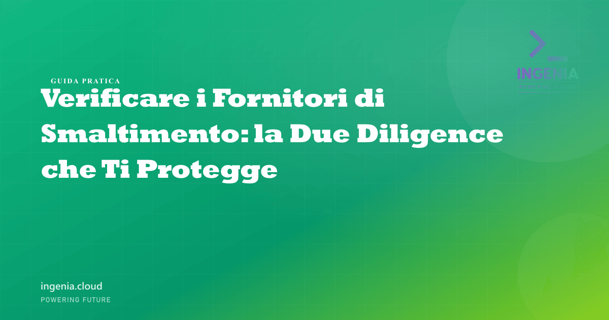 Verificare i Fornitori di Smaltimento: la Due Diligence che Ti Protegge