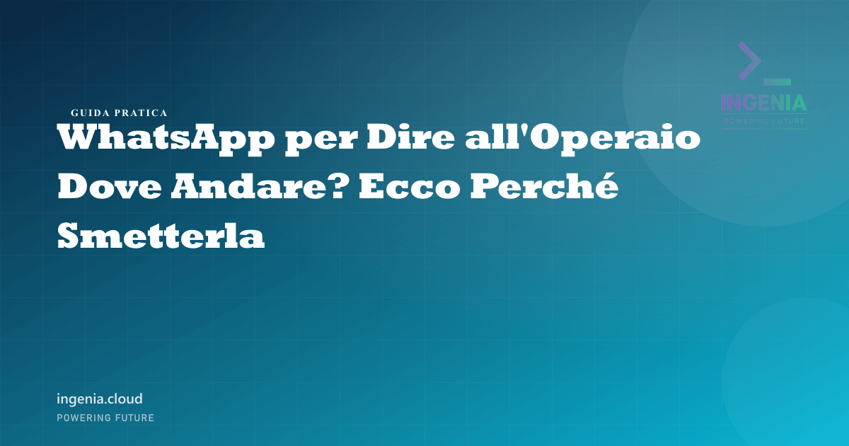 WhatsApp per Dire all'Operaio Dove Andare? Ecco Perché Smetterla